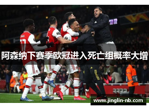 阿森纳下赛季欧冠进入死亡组概率大增 阿森纳下赛季欧冠进入死亡组概率大增