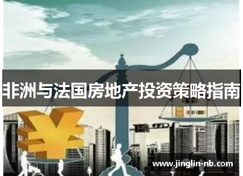 非洲与法国房地产投资策略指南 非洲与法国房地产投资策略指南