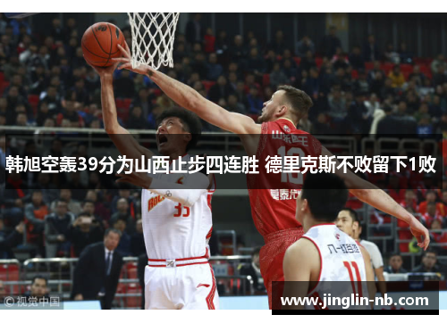 韩旭空轰39分为山西止步四连胜 德里克斯不败留下1败 