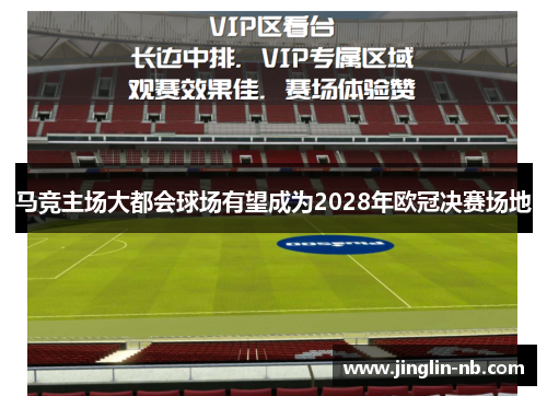 马竞主场大都会球场有望成为2028年欧冠决赛场地
