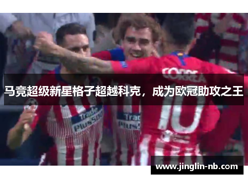 马竞超级新星格子超越科克，成为欧冠助攻之王