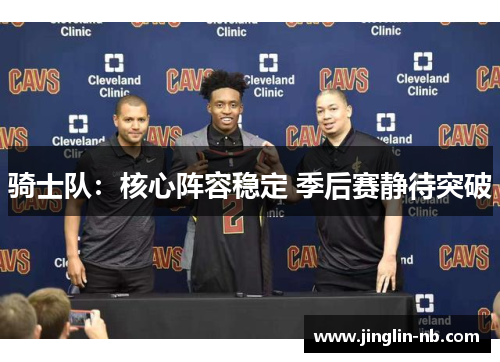 骑士队：核心阵容稳定 季后赛静待突破